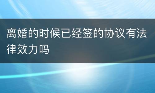 离婚的时候已经签的协议有法律效力吗