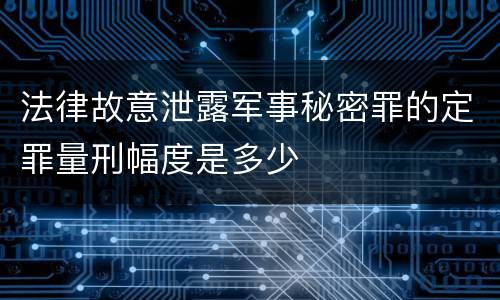 法律故意泄露军事秘密罪的定罪量刑幅度是多少