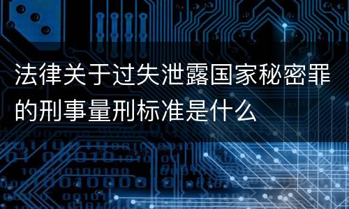 法律关于过失泄露国家秘密罪的刑事量刑标准是什么