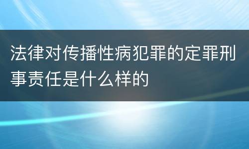 法律对传播性病犯罪的定罪刑事责任是什么样的