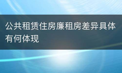 公共租赁住房廉租房差异具体有何体现