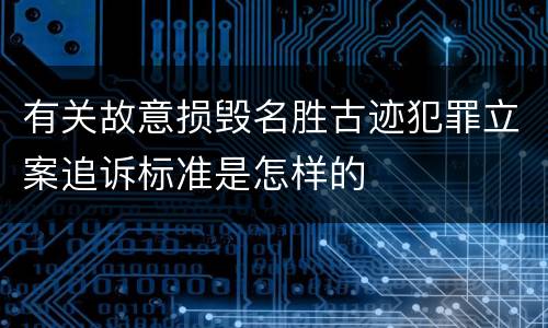 有关故意损毁名胜古迹犯罪立案追诉标准是怎样的