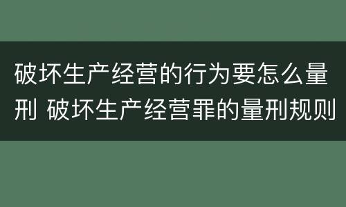 破坏生产经营的行为要怎么量刑 破坏生产经营罪的量刑规则