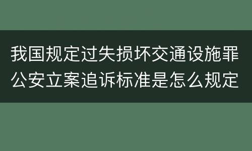 我国规定过失损坏交通设施罪公安立案追诉标准是怎么规定