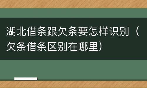 湖北借条跟欠条要怎样识别（欠条借条区别在哪里）