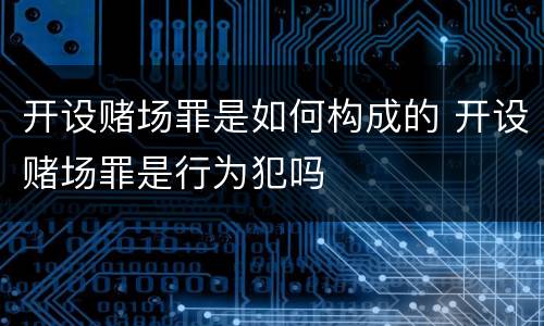 开设赌场罪是如何构成的 开设赌场罪是行为犯吗