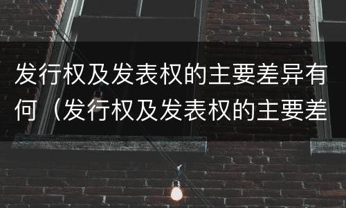 发行权及发表权的主要差异有何（发行权及发表权的主要差异有何意义）