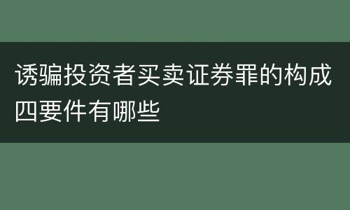 诱骗投资者买卖证券罪的构成四要件有哪些