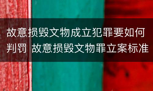故意损毁文物成立犯罪要如何判罚 故意损毁文物罪立案标准