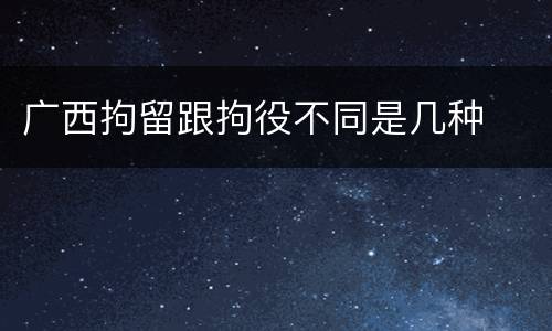 广西拘留跟拘役不同是几种