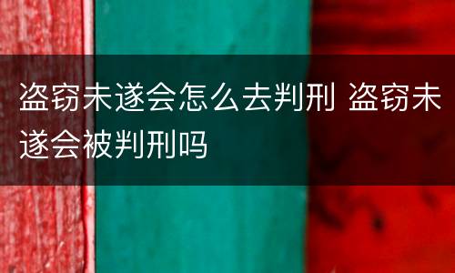 盗窃未遂会怎么去判刑 盗窃未遂会被判刑吗