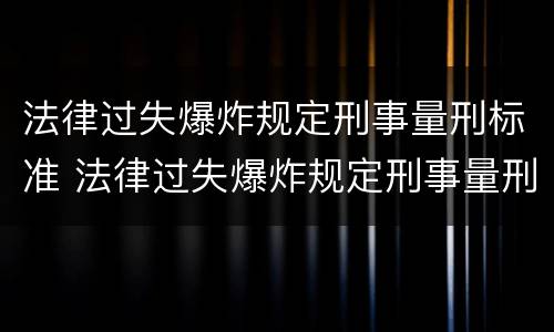 法律过失爆炸规定刑事量刑标准 法律过失爆炸规定刑事量刑标准最新