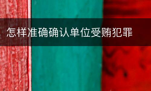 怎样准确确认单位受贿犯罪