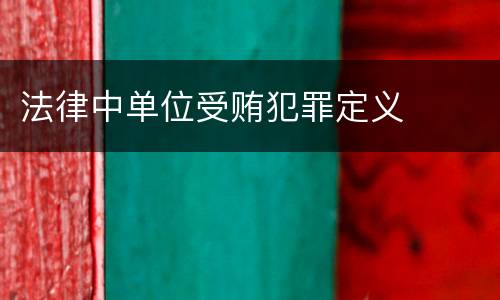 法律中单位受贿犯罪定义