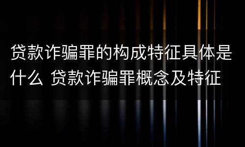贷款诈骗罪的构成特征具体是什么 贷款诈骗罪概念及特征