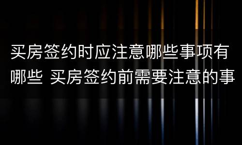 买房签约时应注意哪些事项有哪些 买房签约前需要注意的事项