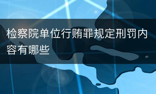 检察院单位行贿罪规定刑罚内容有哪些