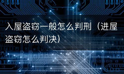 入屋盗窃一般怎么判刑（进屋盗窃怎么判决）