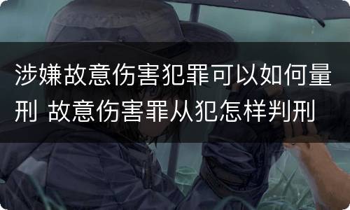 涉嫌故意伤害犯罪可以如何量刑 故意伤害罪从犯怎样判刑