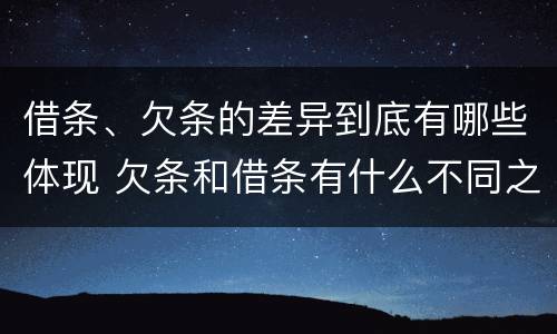 借条、欠条的差异到底有哪些体现 欠条和借条有什么不同之处