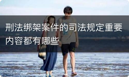 刑法绑架案件的司法规定重要内容都有哪些