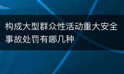 构成大型群众性活动重大安全事故处罚有哪几种