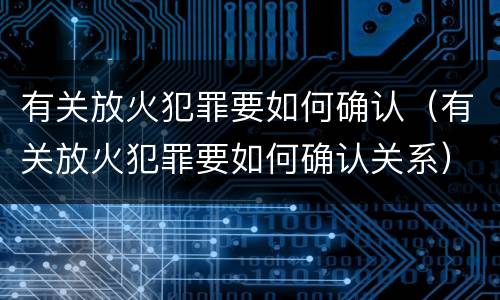 有关放火犯罪要如何确认（有关放火犯罪要如何确认关系）