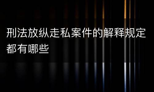 刑法放纵走私案件的解释规定都有哪些
