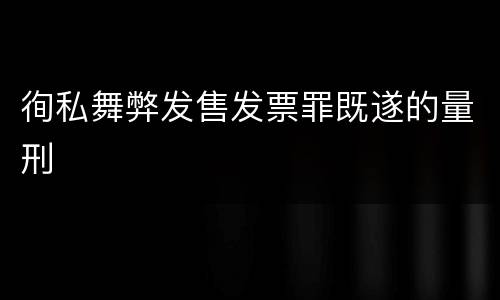 徇私舞弊发售发票罪既遂的量刑