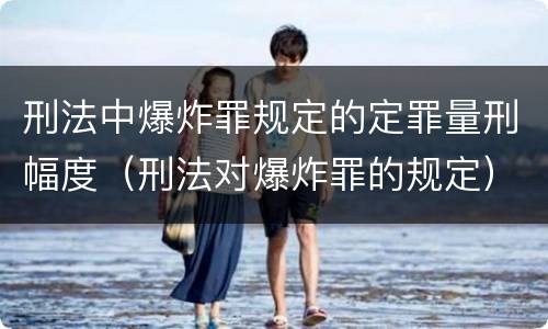 刑法中爆炸罪规定的定罪量刑幅度（刑法对爆炸罪的规定）