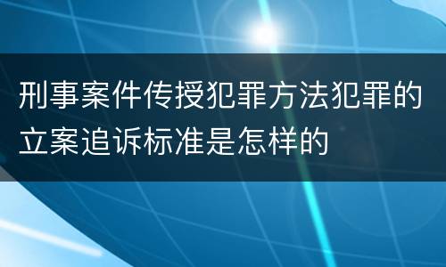 刑事案件传授犯罪方法犯罪的立案追诉标准是怎样的