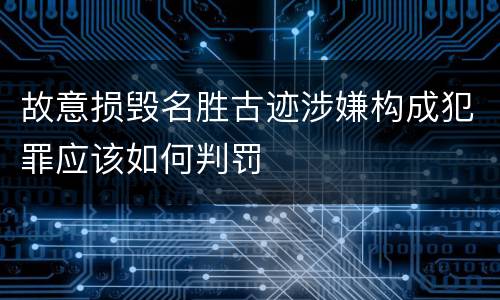 故意损毁名胜古迹涉嫌构成犯罪应该如何判罚