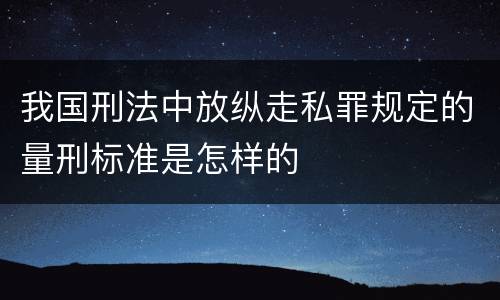 我国刑法中放纵走私罪规定的量刑标准是怎样的
