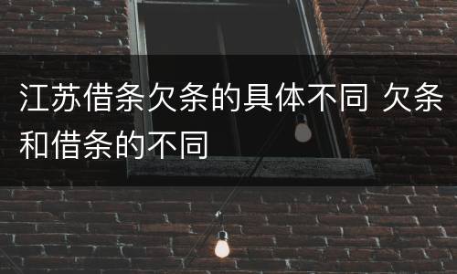 江苏借条欠条的具体不同 欠条和借条的不同