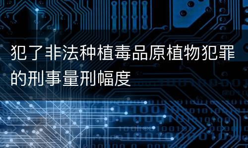 犯了非法种植毒品原植物犯罪的刑事量刑幅度