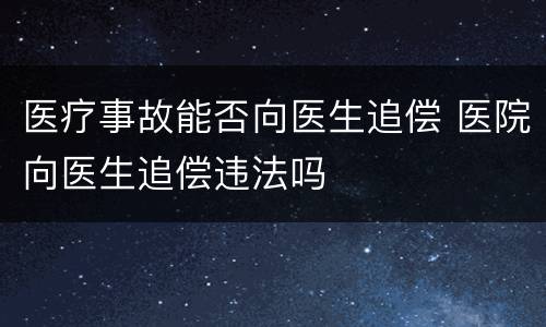 医疗事故能否向医生追偿 医院向医生追偿违法吗