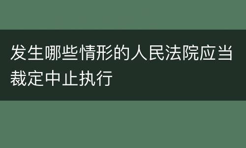 发生哪些情形的人民法院应当裁定中止执行