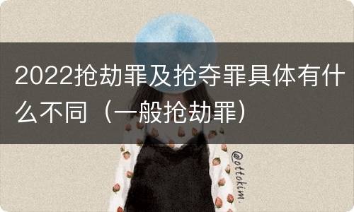 2022抢劫罪及抢夺罪具体有什么不同（一般抢劫罪）