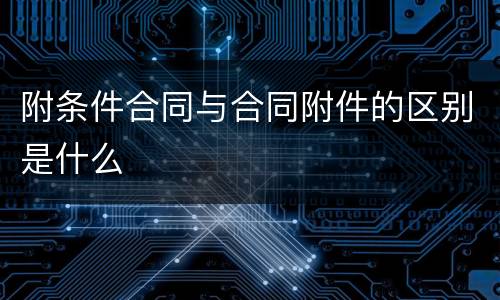 附条件合同与合同附件的区别是什么