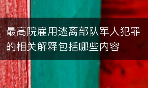 最高院雇用逃离部队军人犯罪的相关解释包括哪些内容
