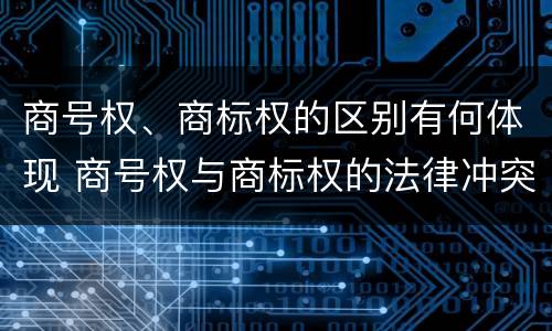 商号权、商标权的区别有何体现 商号权与商标权的法律冲突与解决