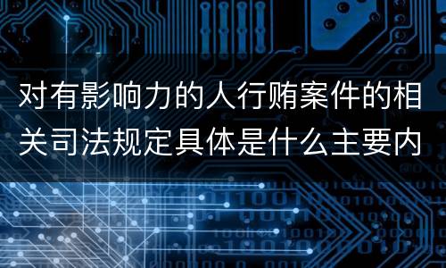对有影响力的人行贿案件的相关司法规定具体是什么主要内容