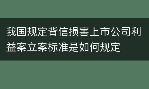 我国规定背信损害上市公司利益案立案标准是如何规定