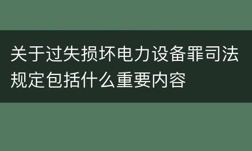 关于过失损坏电力设备罪司法规定包括什么重要内容