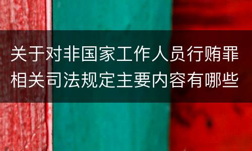 关于对非国家工作人员行贿罪相关司法规定主要内容有哪些