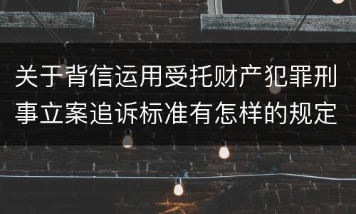 关于背信运用受托财产犯罪刑事立案追诉标准有怎样的规定