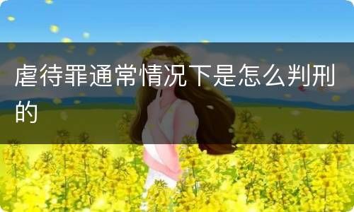 虐待罪通常情况下是怎么判刑的