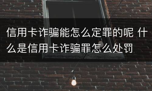 信用卡诈骗能怎么定罪的呢 什么是信用卡诈骗罪怎么处罚