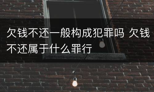 欠钱不还一般构成犯罪吗 欠钱不还属于什么罪行