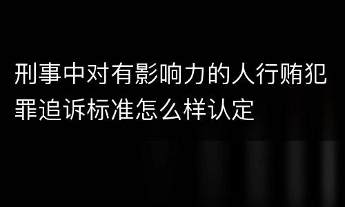 刑事中对有影响力的人行贿犯罪追诉标准怎么样认定
